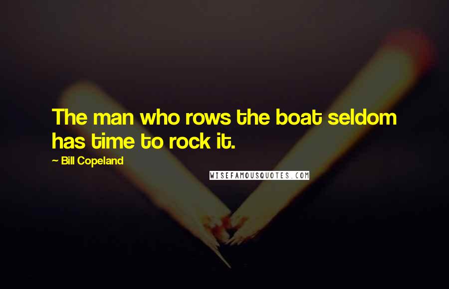 Bill Copeland Quotes: The man who rows the boat seldom has time to rock it.