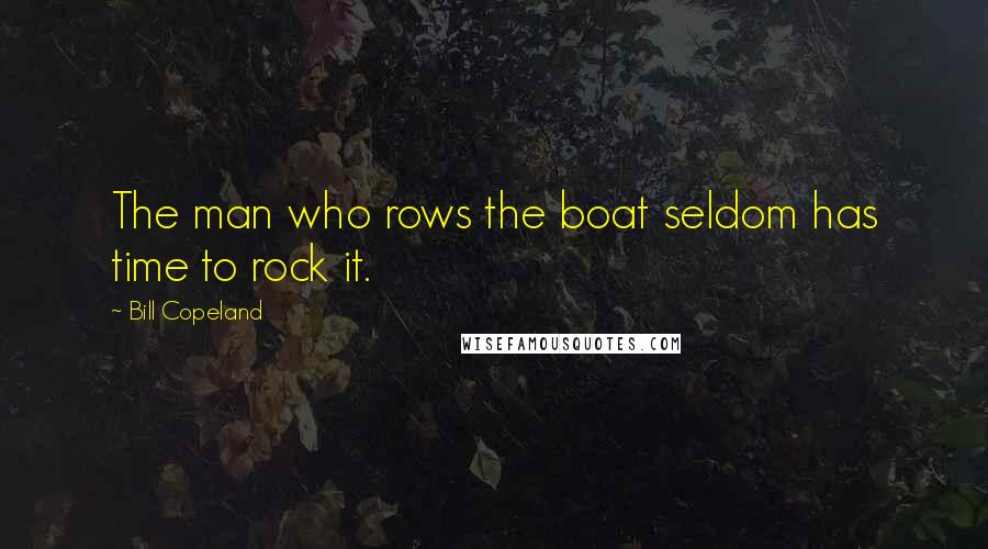 Bill Copeland Quotes: The man who rows the boat seldom has time to rock it.