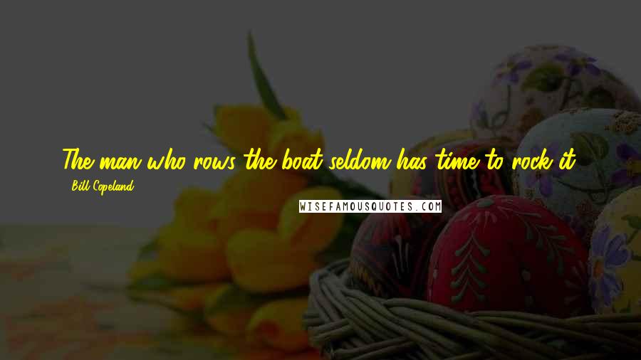 Bill Copeland Quotes: The man who rows the boat seldom has time to rock it.