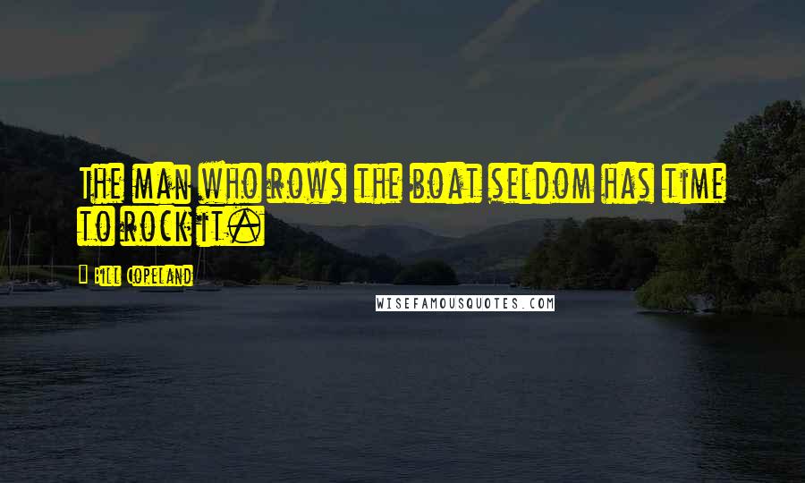 Bill Copeland Quotes: The man who rows the boat seldom has time to rock it.