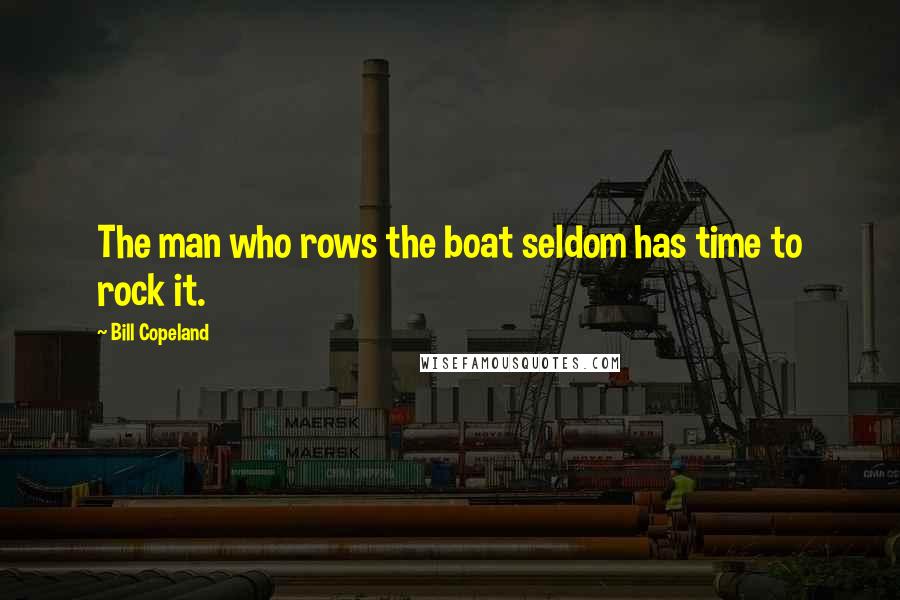 Bill Copeland Quotes: The man who rows the boat seldom has time to rock it.