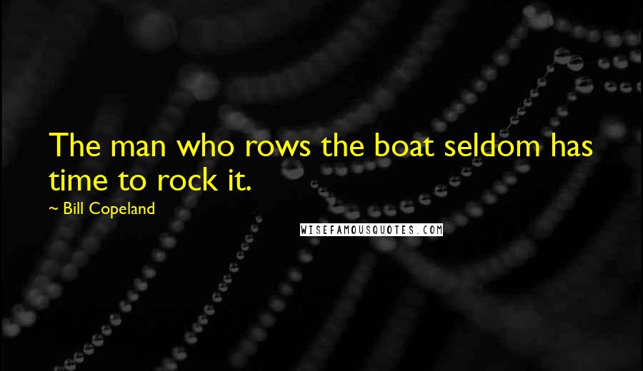 Bill Copeland Quotes: The man who rows the boat seldom has time to rock it.