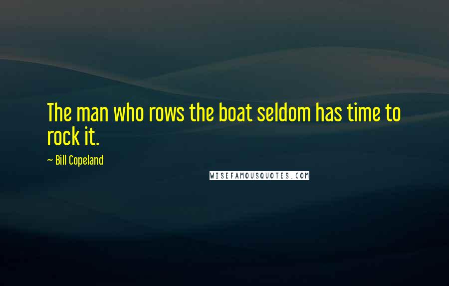 Bill Copeland Quotes: The man who rows the boat seldom has time to rock it.