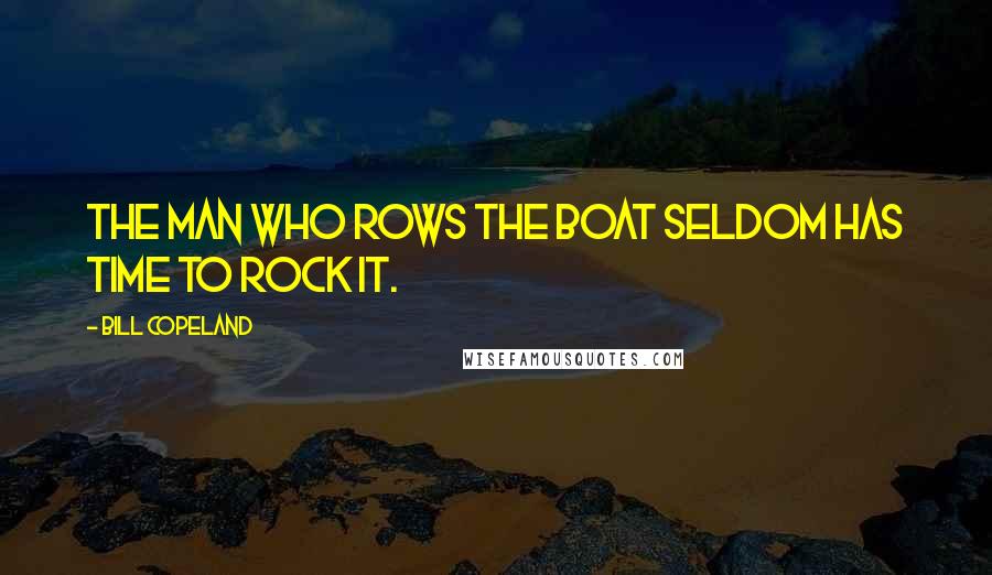 Bill Copeland Quotes: The man who rows the boat seldom has time to rock it.