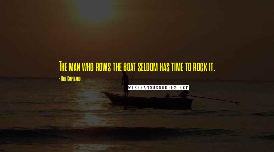 Bill Copeland Quotes: The man who rows the boat seldom has time to rock it.