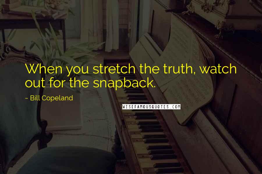 Bill Copeland Quotes: When you stretch the truth, watch out for the snapback.