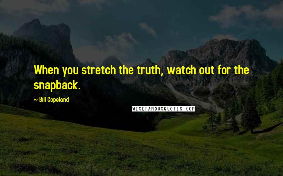 Bill Copeland Quotes: When you stretch the truth, watch out for the snapback.