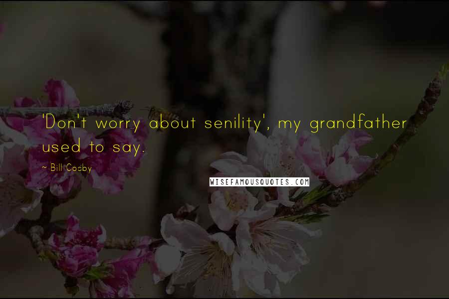 Bill Cosby Quotes: 'Don't worry about senility', my grandfather used to say.