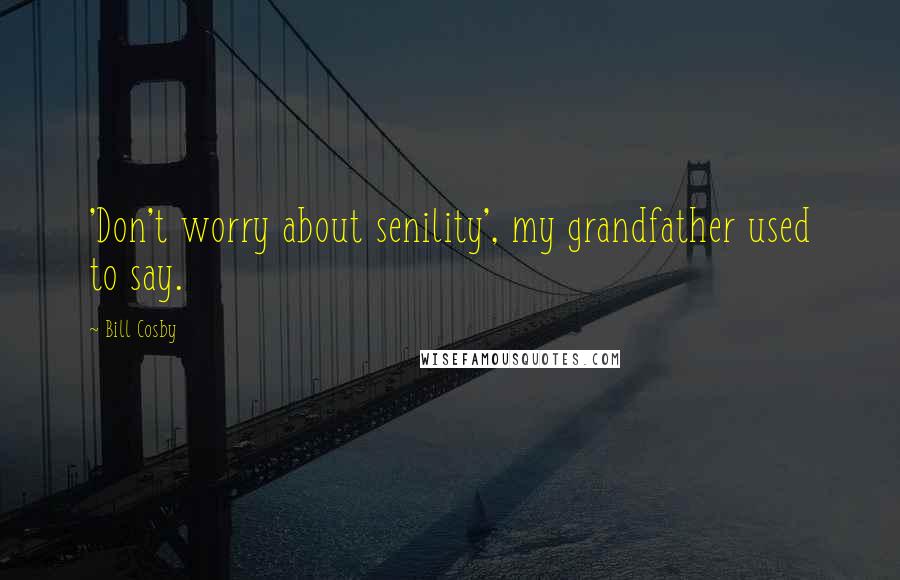 Bill Cosby Quotes: 'Don't worry about senility', my grandfather used to say.