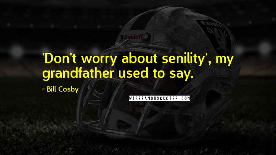 Bill Cosby Quotes: 'Don't worry about senility', my grandfather used to say.