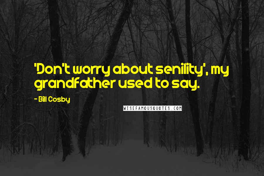 Bill Cosby Quotes: 'Don't worry about senility', my grandfather used to say.