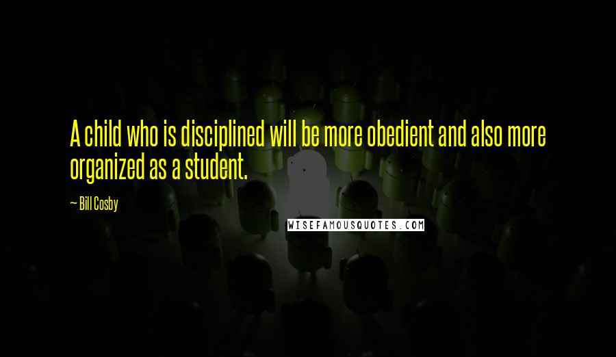 Bill Cosby Quotes: A child who is disciplined will be more obedient and also more organized as a student.