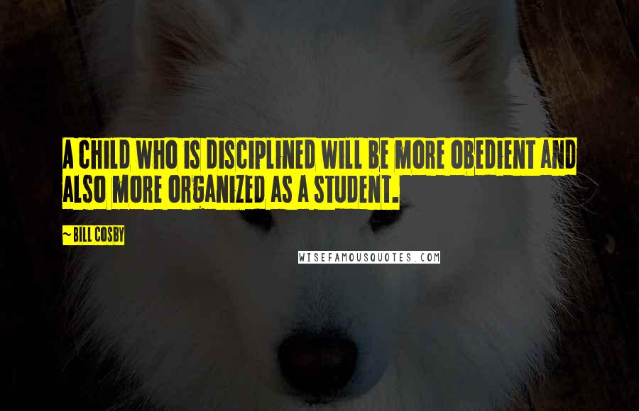 Bill Cosby Quotes: A child who is disciplined will be more obedient and also more organized as a student.