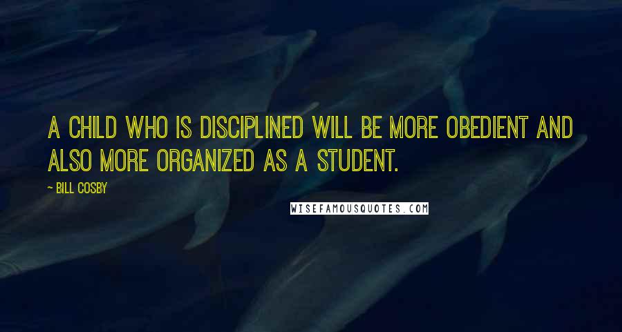 Bill Cosby Quotes: A child who is disciplined will be more obedient and also more organized as a student.