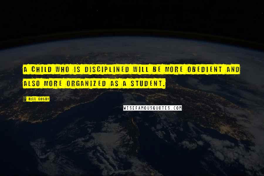 Bill Cosby Quotes: A child who is disciplined will be more obedient and also more organized as a student.