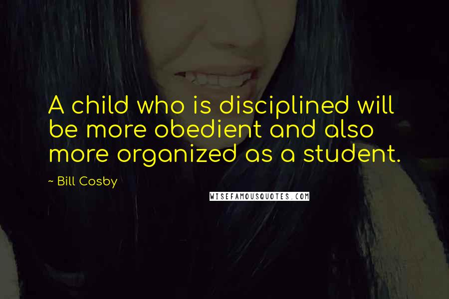Bill Cosby Quotes: A child who is disciplined will be more obedient and also more organized as a student.