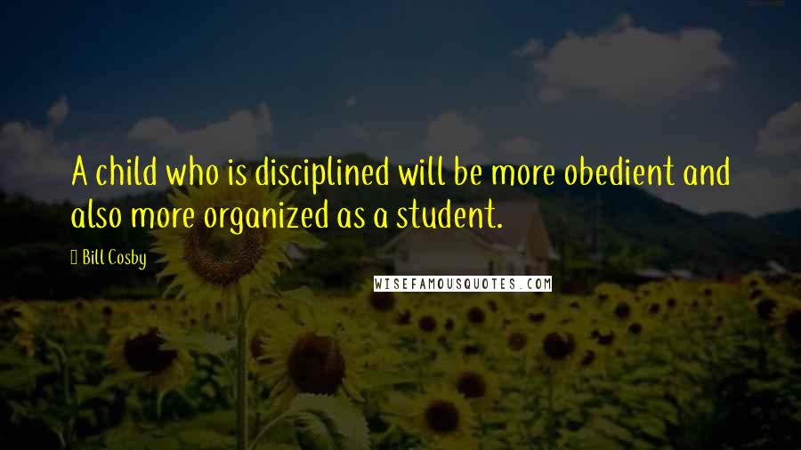 Bill Cosby Quotes: A child who is disciplined will be more obedient and also more organized as a student.