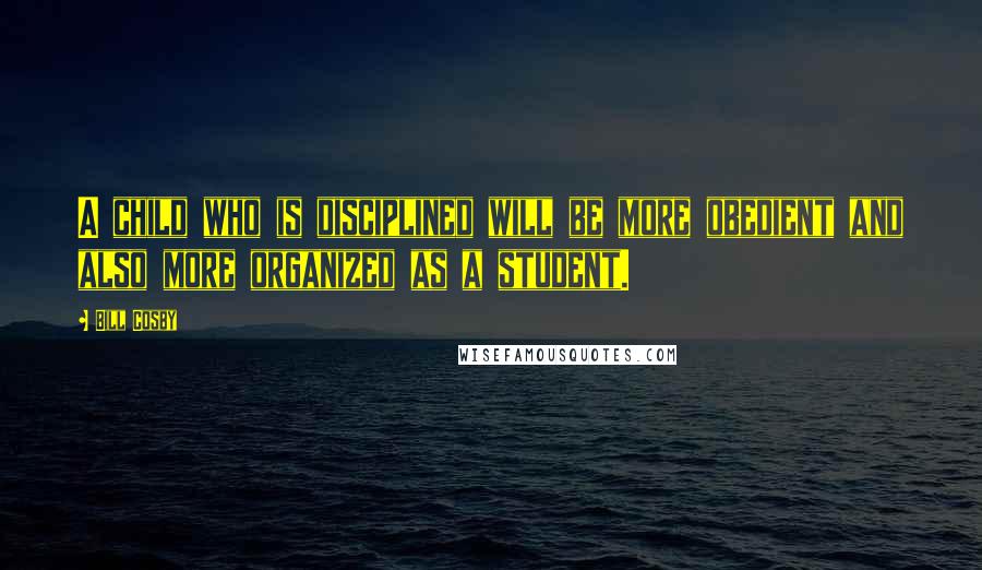 Bill Cosby Quotes: A child who is disciplined will be more obedient and also more organized as a student.