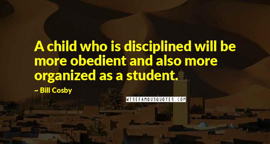 Bill Cosby Quotes: A child who is disciplined will be more obedient and also more organized as a student.
