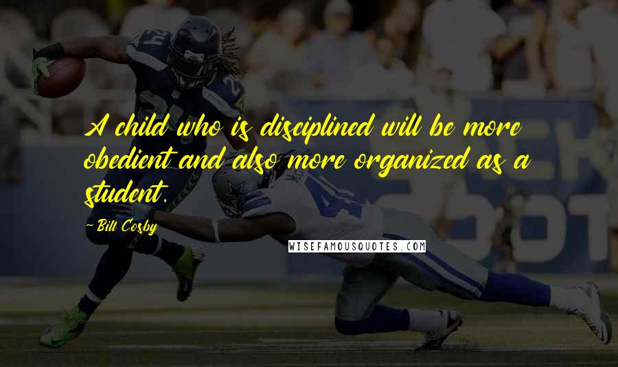 Bill Cosby Quotes: A child who is disciplined will be more obedient and also more organized as a student.