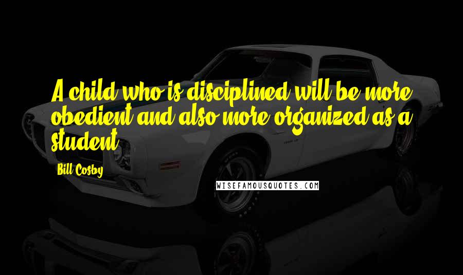 Bill Cosby Quotes: A child who is disciplined will be more obedient and also more organized as a student.