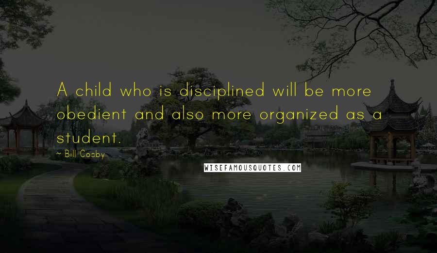 Bill Cosby Quotes: A child who is disciplined will be more obedient and also more organized as a student.