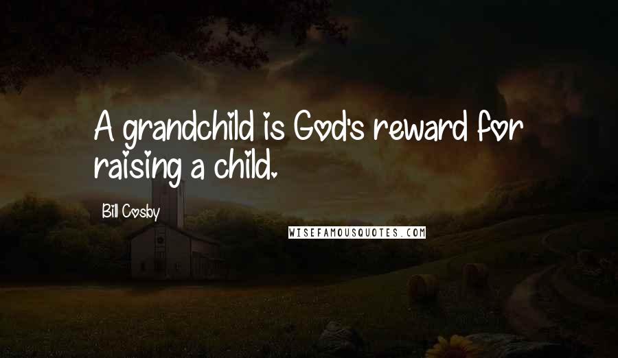 Bill Cosby Quotes: A grandchild is God's reward for raising a child.