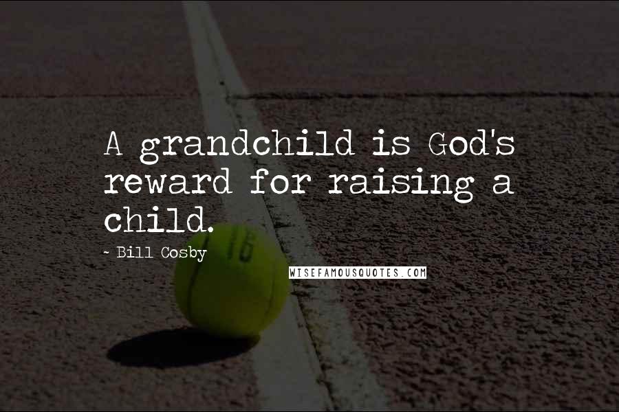 Bill Cosby Quotes: A grandchild is God's reward for raising a child.