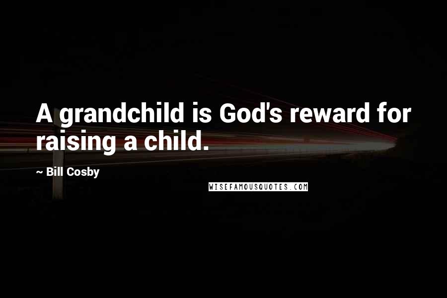 Bill Cosby Quotes: A grandchild is God's reward for raising a child.