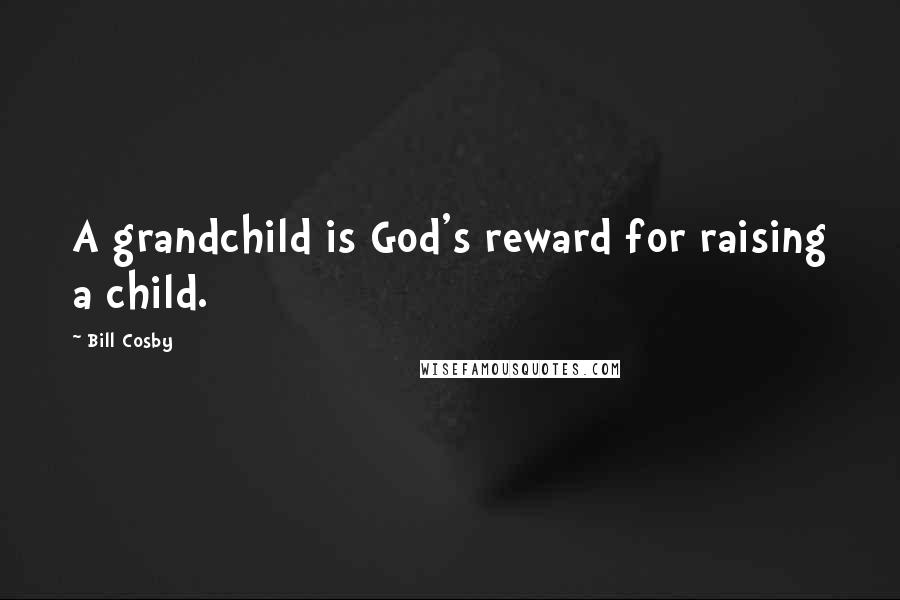 Bill Cosby Quotes: A grandchild is God's reward for raising a child.