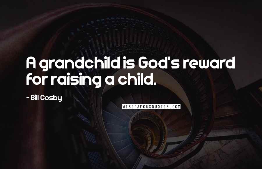 Bill Cosby Quotes: A grandchild is God's reward for raising a child.