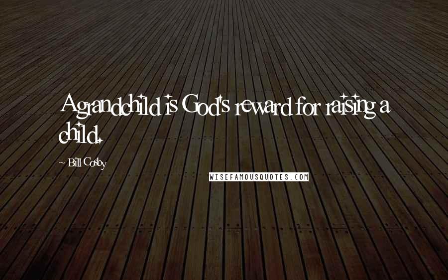 Bill Cosby Quotes: A grandchild is God's reward for raising a child.