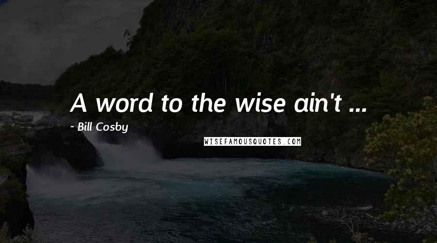 Bill Cosby Quotes: A word to the wise ain't ...