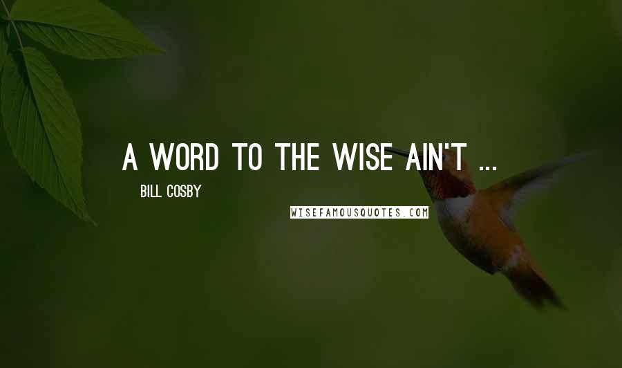 Bill Cosby Quotes: A word to the wise ain't ...