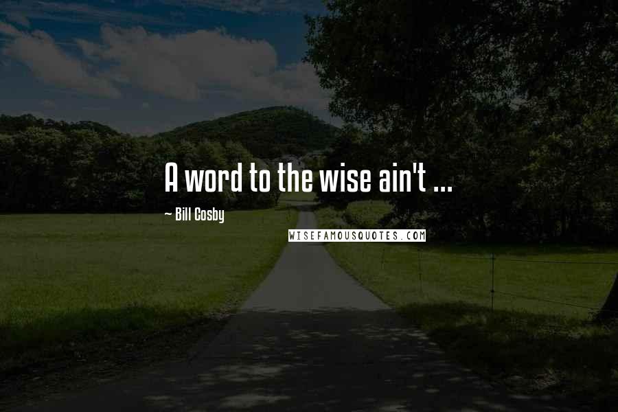 Bill Cosby Quotes: A word to the wise ain't ...
