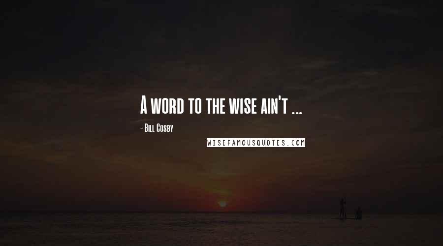 Bill Cosby Quotes: A word to the wise ain't ...