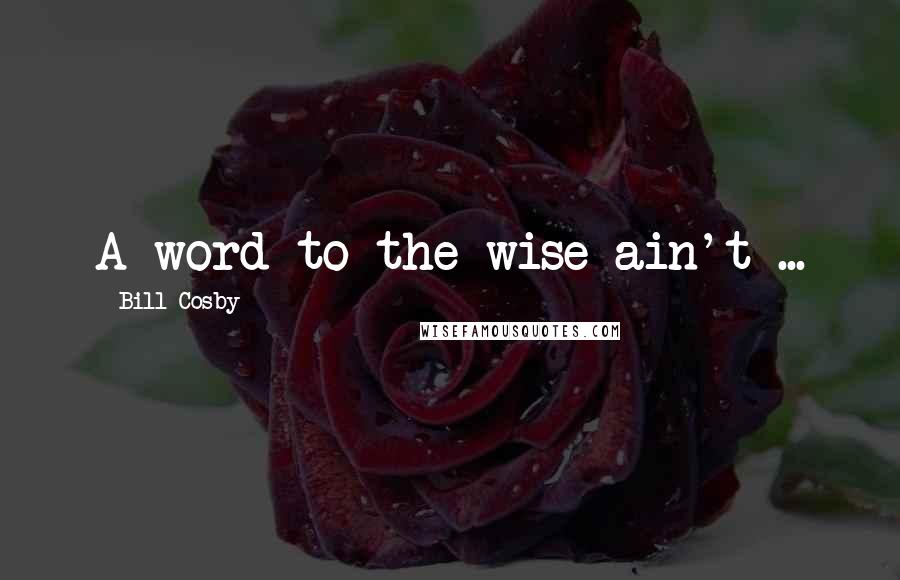 Bill Cosby Quotes: A word to the wise ain't ...
