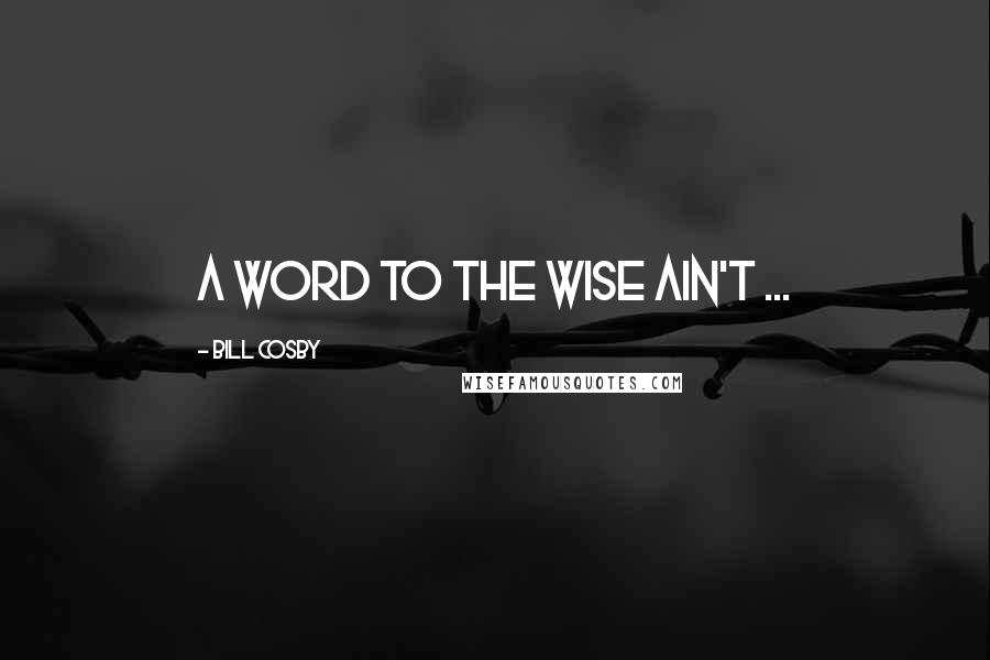 Bill Cosby Quotes: A word to the wise ain't ...