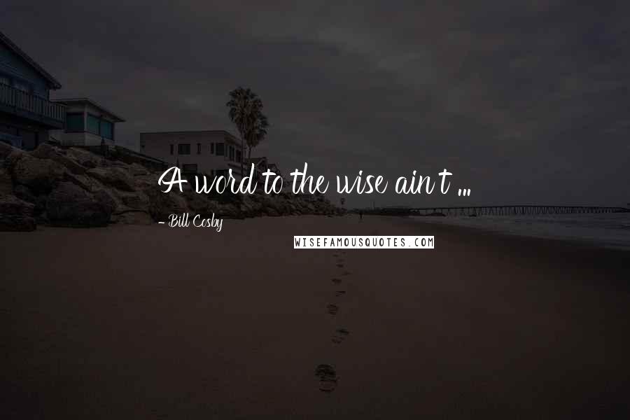 Bill Cosby Quotes: A word to the wise ain't ...