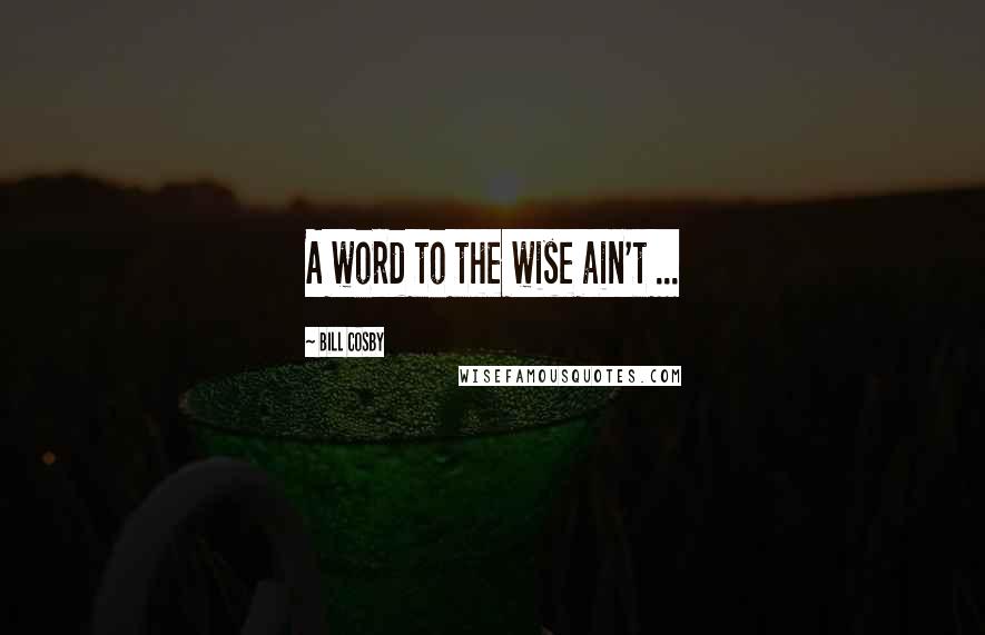 Bill Cosby Quotes: A word to the wise ain't ...