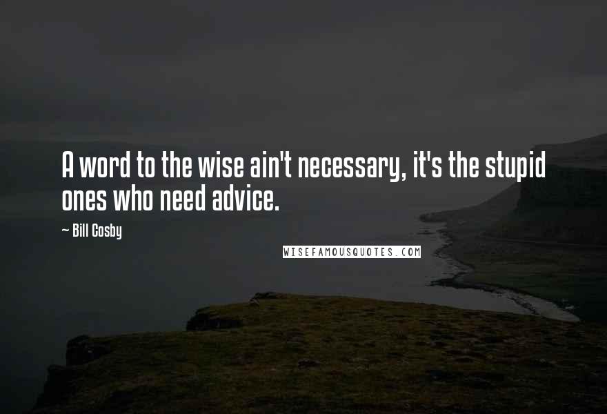 Bill Cosby Quotes: A word to the wise ain't necessary, it's the stupid ones who need advice.