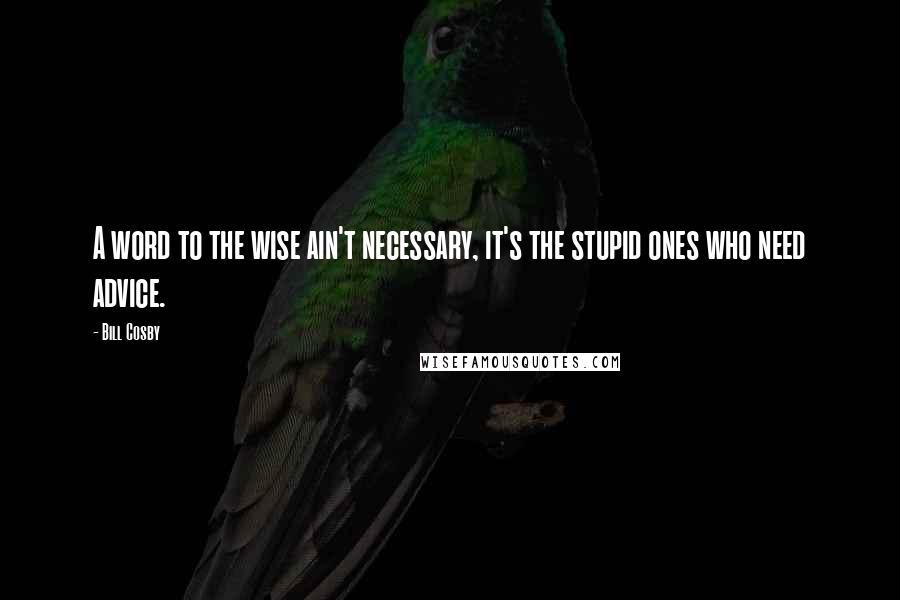 Bill Cosby Quotes: A word to the wise ain't necessary, it's the stupid ones who need advice.