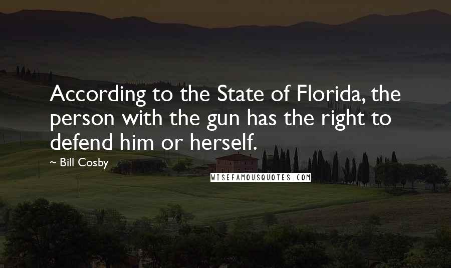 Bill Cosby Quotes: According to the State of Florida, the person with the gun has the right to defend him or herself.
