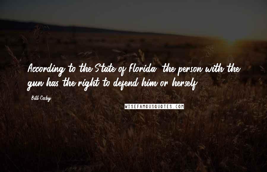 Bill Cosby Quotes: According to the State of Florida, the person with the gun has the right to defend him or herself.