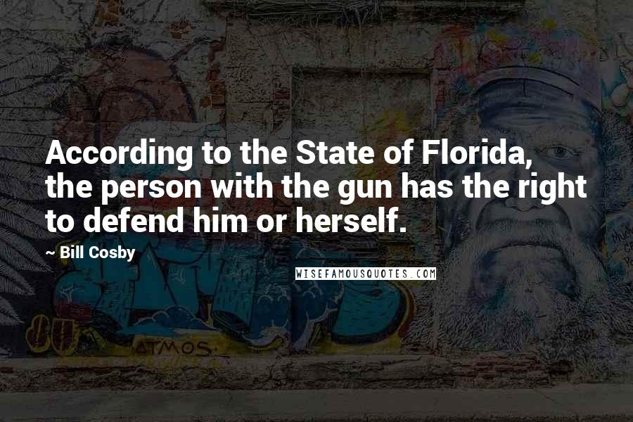 Bill Cosby Quotes: According to the State of Florida, the person with the gun has the right to defend him or herself.