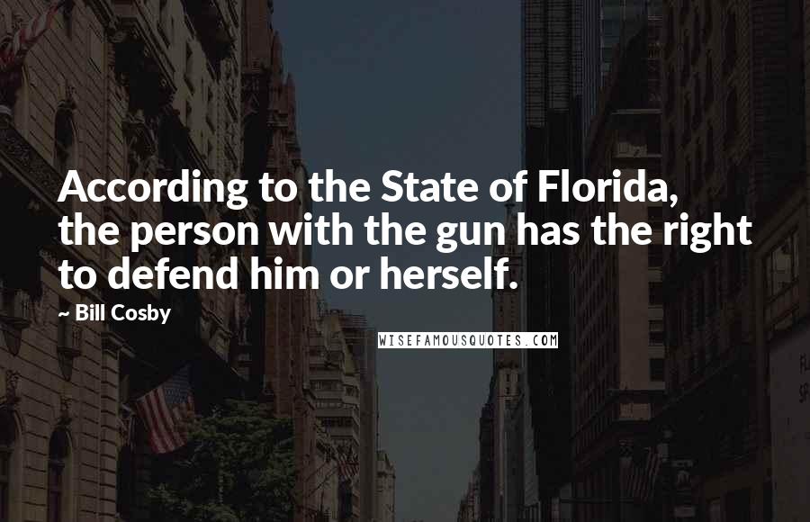 Bill Cosby Quotes: According to the State of Florida, the person with the gun has the right to defend him or herself.