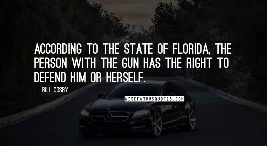 Bill Cosby Quotes: According to the State of Florida, the person with the gun has the right to defend him or herself.