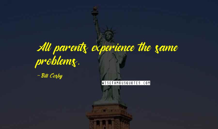 Bill Cosby Quotes: All parents experience the same problems.