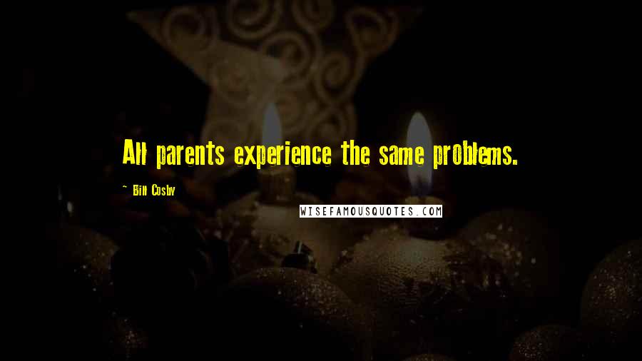 Bill Cosby Quotes: All parents experience the same problems.