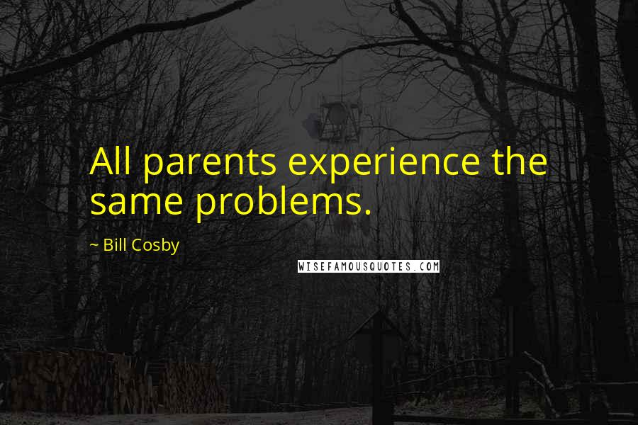 Bill Cosby Quotes: All parents experience the same problems.